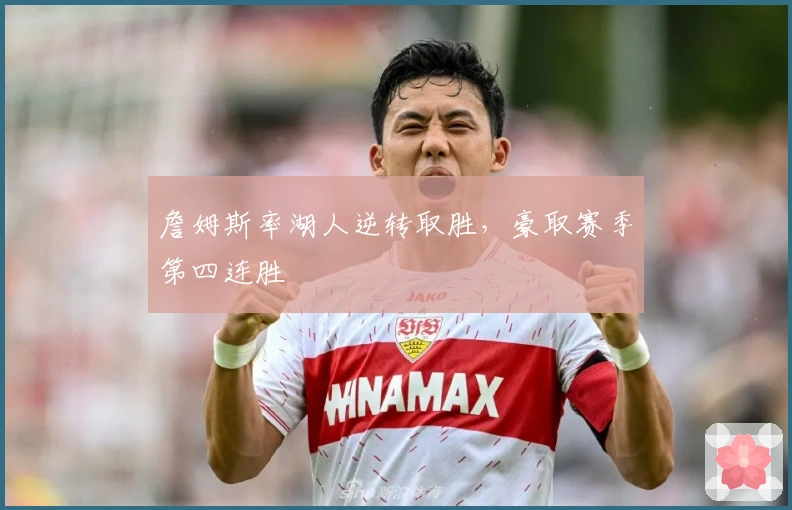 詹姆斯率湖人逆转取胜，豪取赛季第四连胜