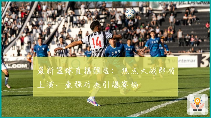 最新篮球直播预告：焦点大战即将上演，豪强对决引爆赛场