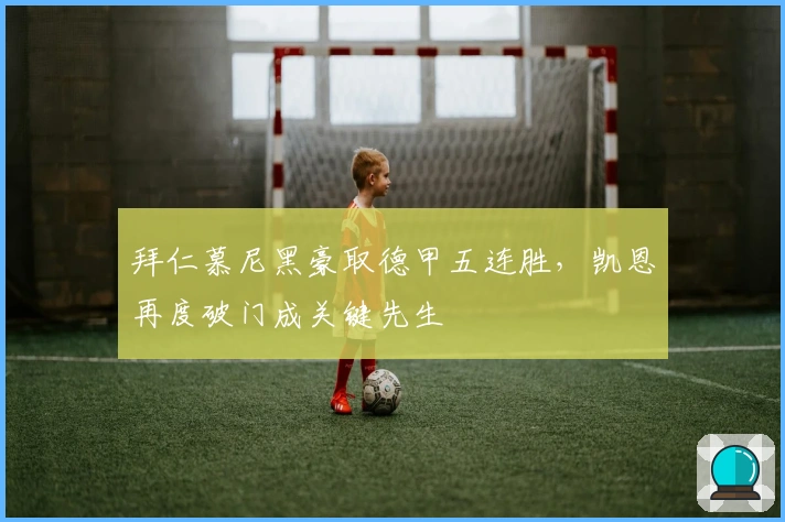 拜仁慕尼黑豪取德甲五连胜，凯恩再度破门成关键先生