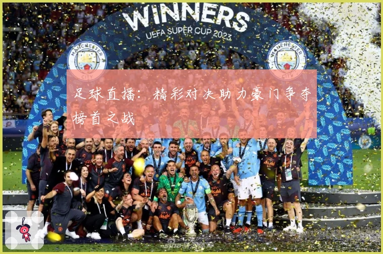 足球直播：精彩对决助力豪门争夺榜首之战