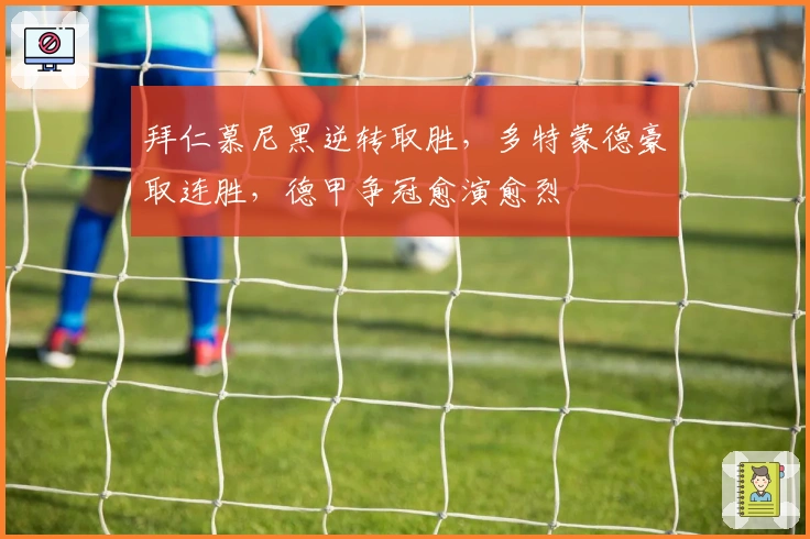 拜仁慕尼黑逆转取胜，多特蒙德豪取连胜，德甲争冠愈演愈烈