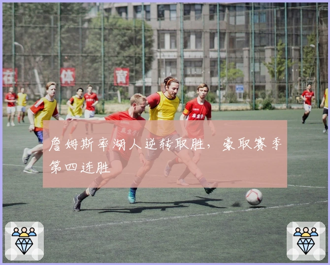 詹姆斯率湖人逆转取胜，豪取赛季第四连胜