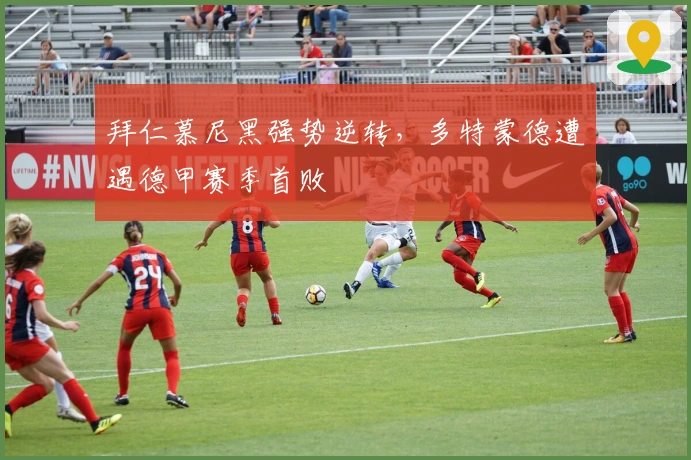 拜仁慕尼黑强势逆转，多特蒙德遭遇德甲赛季首败