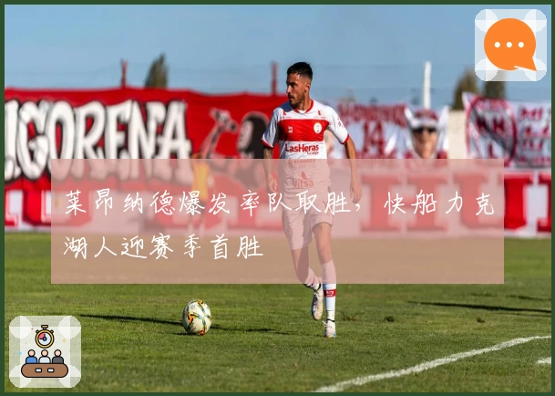 莱昂纳德爆发率队取胜，快船力克湖人迎赛季首胜