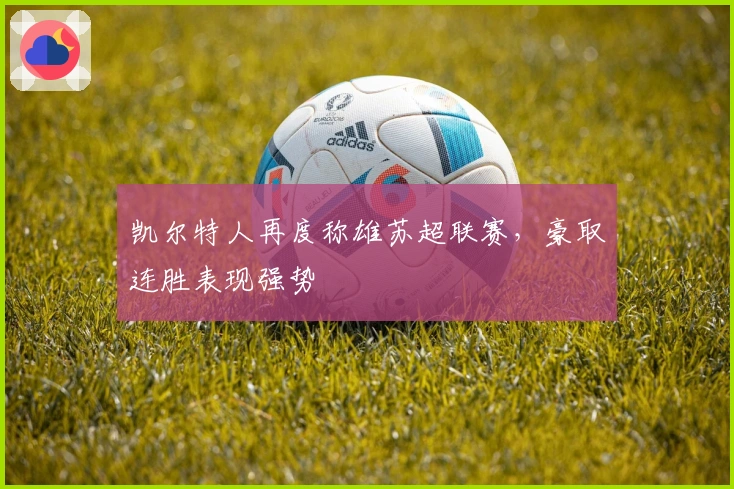 凯尔特人再度称雄苏超联赛，豪取连胜表现强势