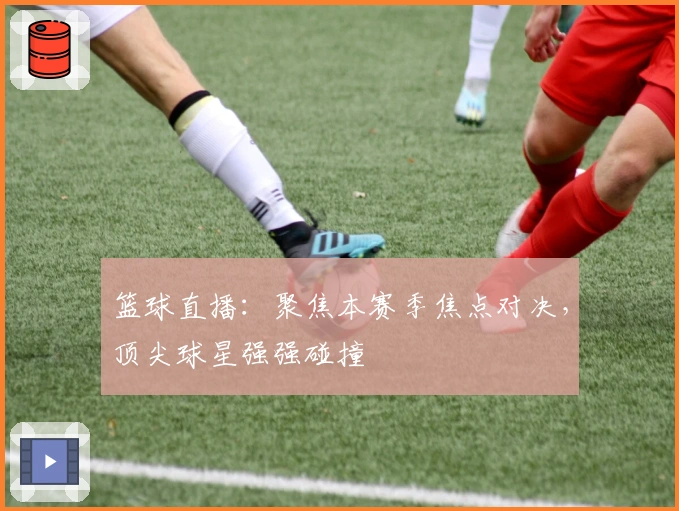 篮球直播：聚焦本赛季焦点对决，顶尖球星强强碰撞