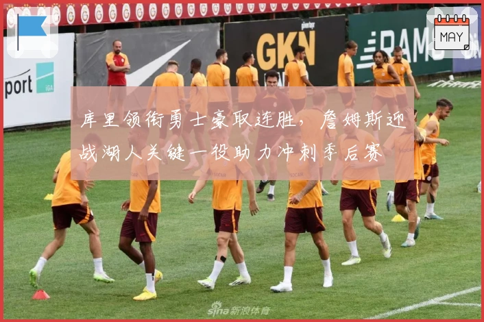 库里领衔勇士豪取连胜，詹姆斯迎战湖人关键一役助力冲刺季后赛