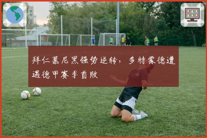 拜仁慕尼黑强势逆转,多特蒙德遭遇德甲赛季首败