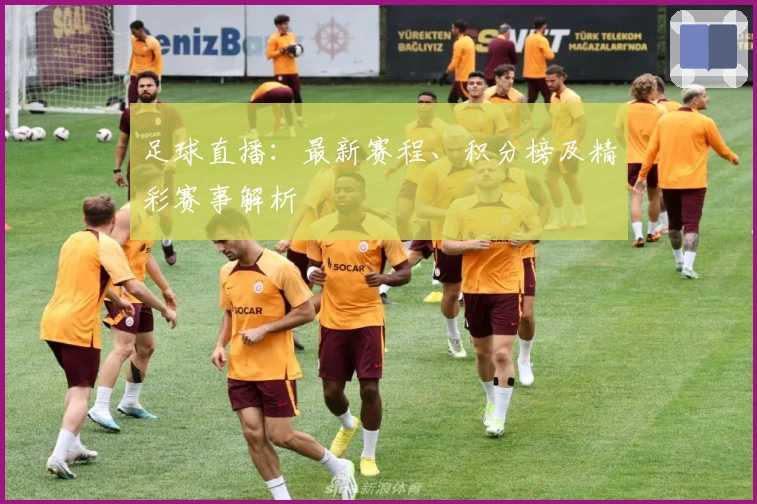 足球直播：最新赛程、积分榜及精彩赛事解析