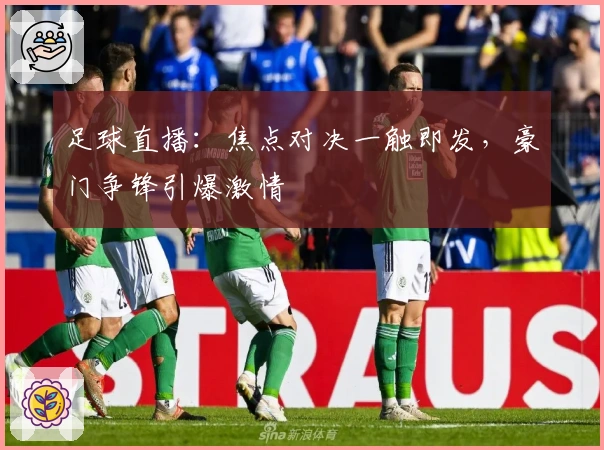 足球直播：焦点对决一触即发，豪门争锋引爆激情